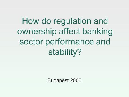 How do regulation and ownership affect banking sector performance and stability? Budapest 2006.