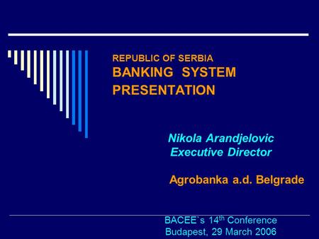 REPUBLIC OF SERBIA BANKING SYSTEM PRESENTATION Nikola Arandjelovic Executive Director Agrobanka a.d. Belgrade BACEE`s 14 th Conference Budapest, 29 March.