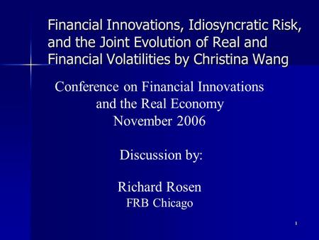 1 Financial Innovations, Idiosyncratic Risk, and the Joint Evolution of Real and Financial Volatilities by Christina Wang Conference on Financial Innovations.