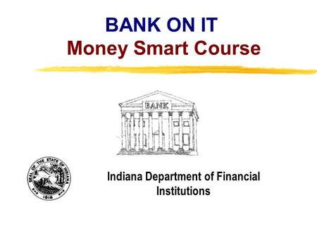 Copyright, 1996 © Dale Carnegie & Associates, Inc. BANK ON IT Money Smart Course Indiana Department of Financial Institutions.