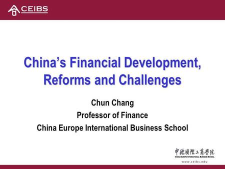 Chinas Financial Development, Reforms and Challenges Chun Chang Professor of Finance China Europe International Business School.