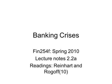 Banking Crises Fin254f: Spring 2010 Lecture notes 2.2a Readings: Reinhart and Rogoff(10)