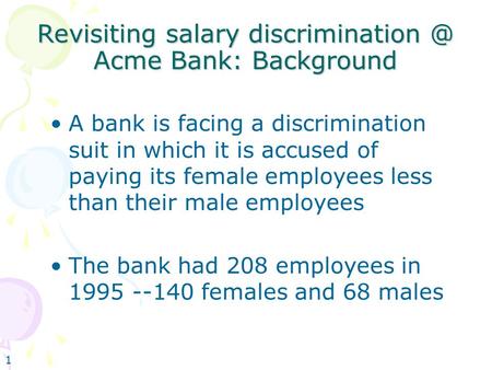 1 Revisiting salary Acme Bank: Background A bank is facing a discrimination suit in which it is accused of paying its female employees.