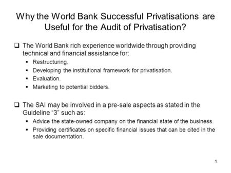 1 Why the World Bank Successful Privatisations are Useful for the Audit of Privatisation? The World Bank rich experience worldwide through providing technical.