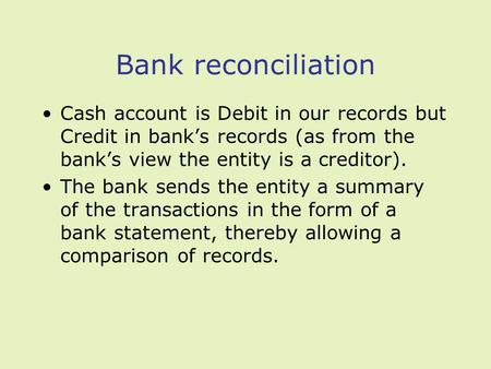 Bank reconciliation Cash account is Debit in our records but Credit in banks records (as from the banks view the entity is a creditor). The bank sends.