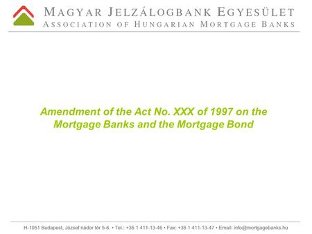 Amendment of the Act No. XXX of 1997 on the Mortgage Banks and the Mortgage Bond.