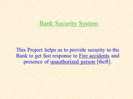 Bank Security System This Project helps us to provide security to the Bank to get fast response to Fire accidents and presence of unauthorized person [theft].