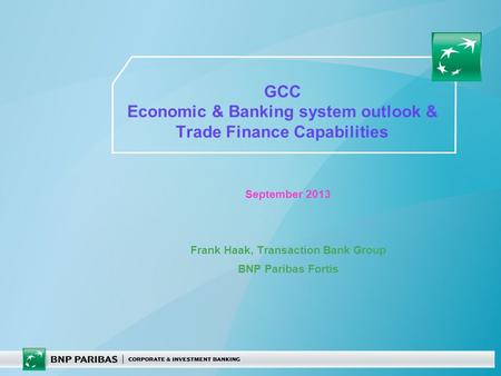 GCC Economic & Banking system outlook & Trade Finance Capabilities September 2013 Frank Haak, Transaction Bank Group BNP Paribas Fortis.