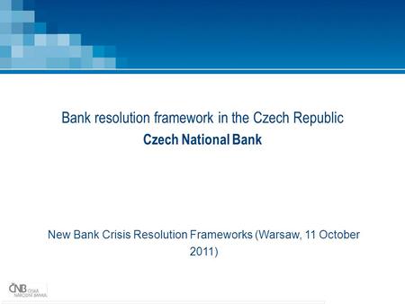 Bank resolution framework in the Czech Republic Czech National Bank New Bank Crisis Resolution Frameworks (Warsaw, 11 October 2011)