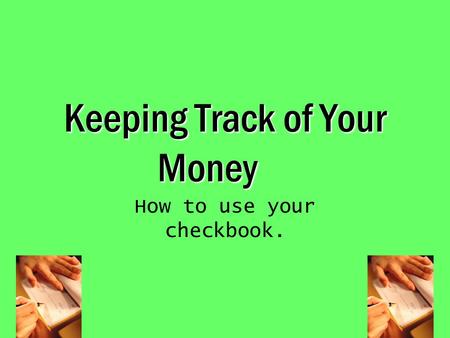 Keeping Track of Your Money How to use your checkbook.