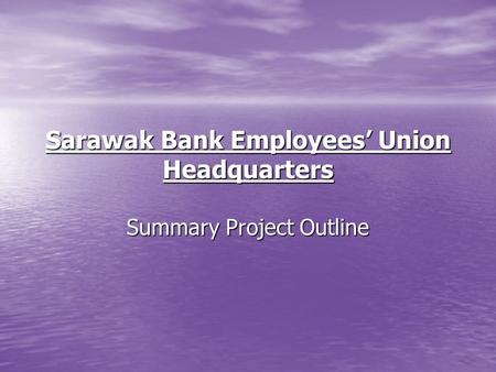 Sarawak Bank Employees Union Headquarters Summary Project Outline.