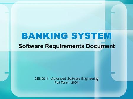 BANKING SYSTEM Software Requirements Document CEN5011 - Advanced Software Engineering Fall Term - 2004.
