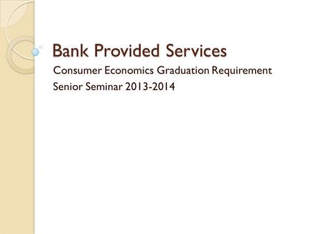 Bank Provided Services Consumer Economics Graduation Requirement Senior Seminar 2013-2014.