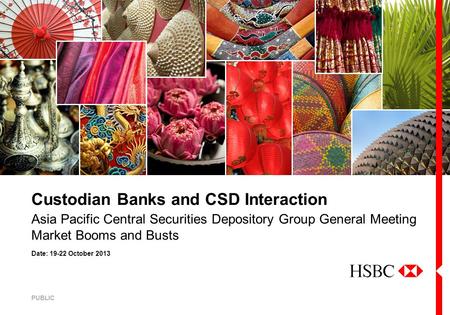 Date: 19-22 October 2013 Asia Pacific Central Securities Depository Group General Meeting Market Booms and Busts Custodian Banks and CSD Interaction PUBLIC.