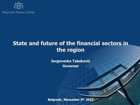 State and future of the financial sectors in the region Jorgovanka Tabaković Governor Belgrade, November 8 th 2013.