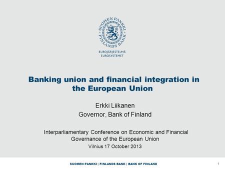 SUOMEN PANKKI | FINLANDS BANK | BANK OF FINLAND Banking union and financial integration in the European Union Erkki Liikanen Governor, Bank of Finland.