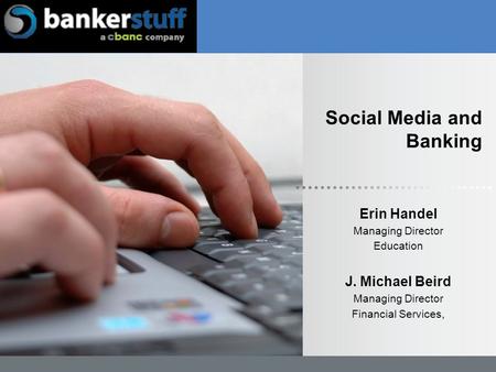 Social Media and Banking Erin Handel Managing Director Education J. Michael Beird Managing Director Financial Services,