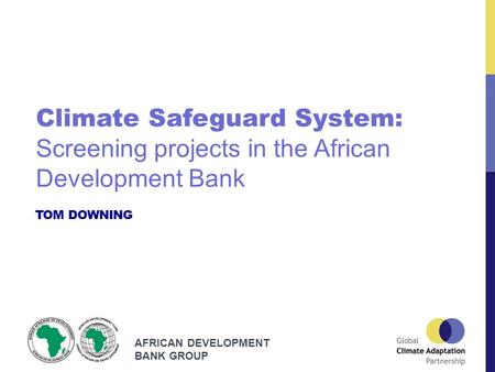 AFRICAN DEVELOPMENT BANK GROUP TOM DOWNING Climate Safeguard System: Screening projects in the African Development Bank.