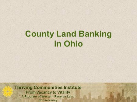 Thriving Communities Institute From Vacancy to Vitality A Program of Western Reserve Land Conservancy Thriving Communities Institute From Vacancy to Vitality.