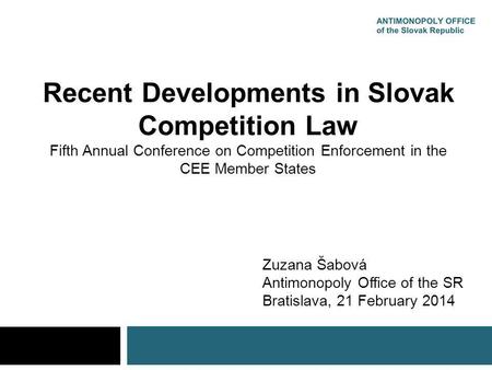 Recent Developments in Slovak Competition Law Fifth Annual Conference on Competition Enforcement in the CEE Member States Zuzana Šabová Antimonopoly Office.