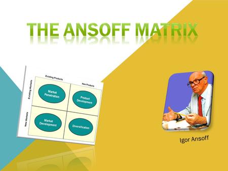 The Ansoff Matrix Igor Ansoff.