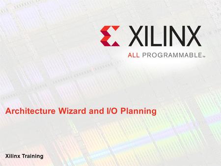 Architecture Wizard and I/O Planning Xilinx Training.