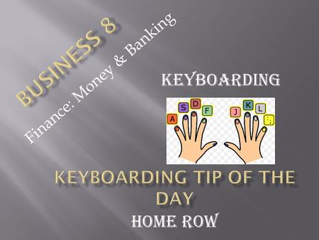 Finance: Money & Banking Keyboarding Home Row. Remember the home row has groves (raised surfaces) on their keys so you can find them without looking Remember.