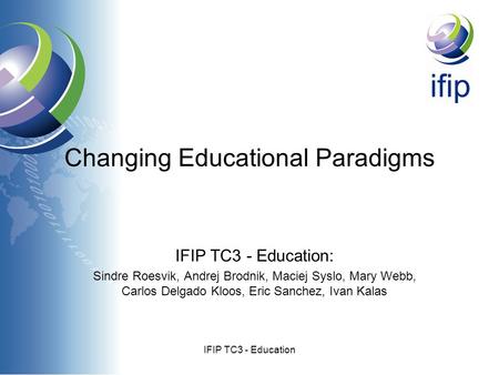 IFIP TC3 - Education Changing Educational Paradigms IFIP TC3 - Education: Sindre Roesvik, Andrej Brodnik, Maciej Syslo, Mary Webb, Carlos Delgado Kloos,