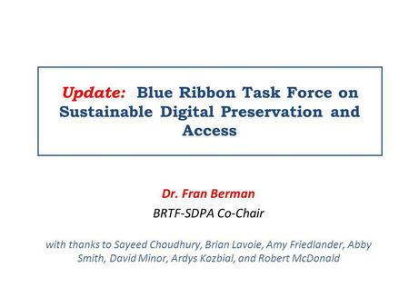Update: Blue Ribbon Task Force on Sustainable Digital Preservation and Access Dr. Fran Berman BRTF-SDPA Co-Chair with thanks to Sayeed Choudhury, Brian.