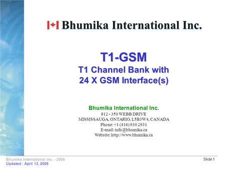 Bhumika International Inc. - 2006Slide 1 T1-GSM T1 Channel Bank with 24 X GSM Interface(s) Updated : April 13, 2006 Bhumika International Inc. 812 - 350.
