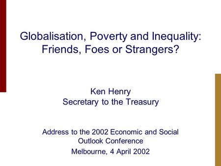 Globalisation, Poverty and Inequality: Friends, Foes or Strangers? Ken Henry Secretary to the Treasury Address to the 2002 Economic and Social Outlook.