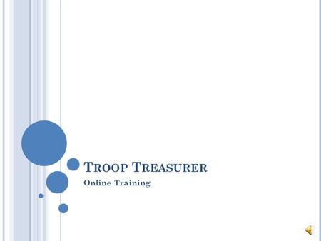 T ROOP T REASURER Online Training W ELCOME ! Thank you for taking the time to learn about this important role in the troop!