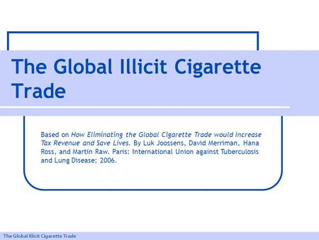 The Global Illicit Cigarette Trade Based on How Eliminating the Global Cigarette Trade would Increase Tax Revenue and Save Lives. By Luk Joossens, David.