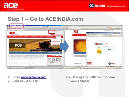 Step 1 – Go to ACEINDIA.com 1.Go to www.aceindia.comwww.aceindia.com 2.Click on C & S Login The Clearing and Settlement window would appear.