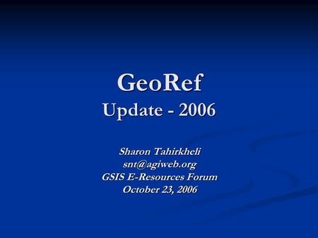GeoRef Update - 2006 Sharon Tahirkheli GSIS E-Resources Forum October 23, 2006.