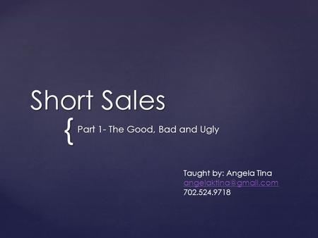 { Short Sales Part 1- The Good, Bad and Ugly Taught by: Angela Tina 702.524.9718.