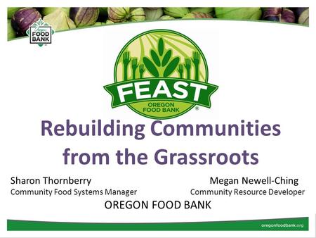 Rebuilding Communities from the Grassroots Sharon Thornberry Megan Newell-Ching Community Food Systems Manager Community Resource Developer OREGON FOOD.
