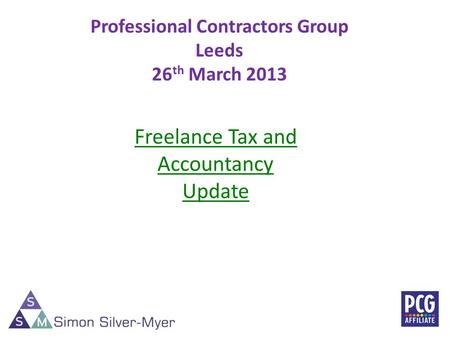 Professional Contractors Group Leeds 26 th March 2013 1 Freelance Tax and Accountancy Update.