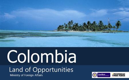 Colombia Land of Opportunities Ministry of Foreign Affairs.