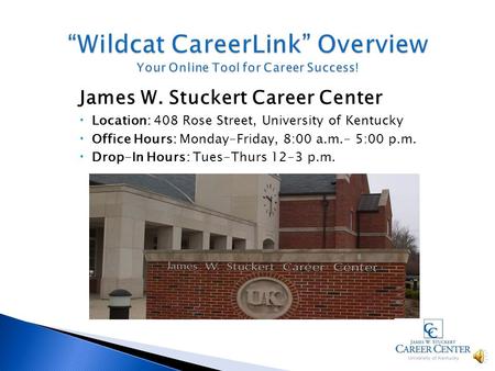 James W. Stuckert Career Center Location: 408 Rose Street, University of Kentucky Office Hours: Monday-Friday, 8:00 a.m.- 5:00 p.m. Drop-In Hours: Tues-Thurs.