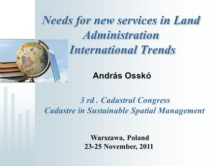 Needs for new services in Land Administration International Trends András Osskó 3 rd. Cadastral Congress Cadastre in Sustainable Spatial Management Warszawa,