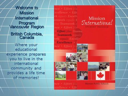 Welcome to Mission International Program Vancouver Region British Columbia, Canada Where your educational experience prepares you to live in the international.
