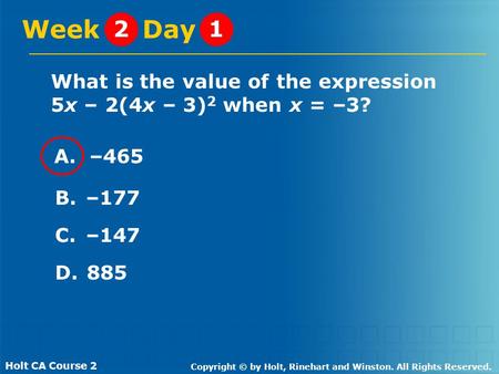Holt CA Course 2 Copyright © by Holt, Rinehart and Winston. All Rights Reserved. What is the value of the expression 5x – 2(4x – 3) 2 when x = –3? Week.