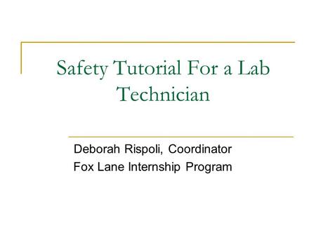 Safety Tutorial For a Lab Technician Deborah Rispoli, Coordinator Fox Lane Internship Program.
