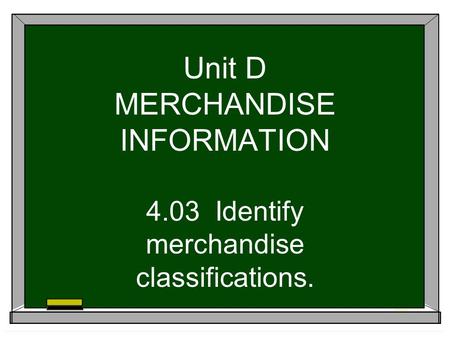 Unit D MERCHANDISE INFORMATION 4.03 Identify merchandise classifications.