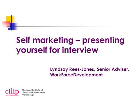 Self marketing – presenting yourself for interview Lyndsay Rees-Jones, Senior Adviser, WorkForceDevelopment.