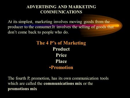 ADVERTISING AND MARKETING COMMUNICATIONS At its simplest, marketing involves moving goods from the producer to the consumer.It involves the selling of.