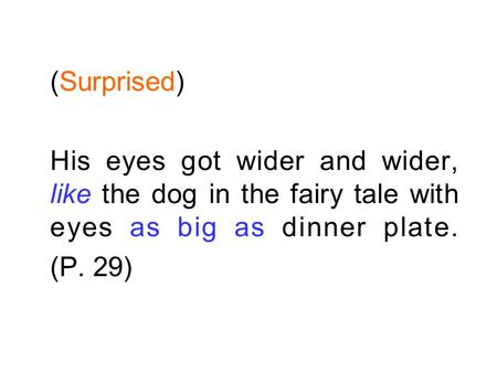 (Surprised) His eyes got wider and wider, like the dog in the fairy tale with eyes as big as dinner plate. (P. 29)