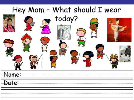 Hey Mom – What should I wear today? Name: Date: Web Resources Use the websites listed above to learn about different clothes that come from other cultures.
