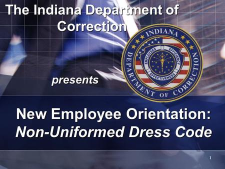 1 The Indiana Department of Correction presents New Employee Orientation: Non-Uniformed Dress Code.